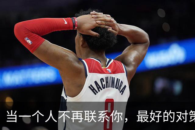 当一个人不再联系你，最好的对策：2个字
